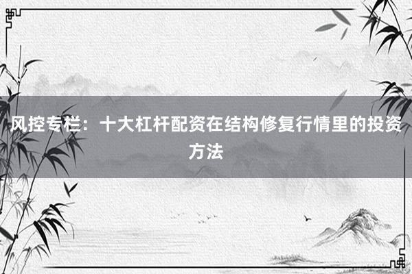 风控专栏：十大杠杆配资在结构修复行情里的投资方法