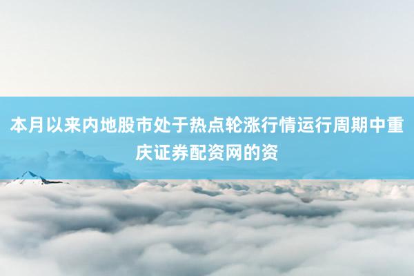 本月以来内地股市处于热点轮涨行情运行周期中重庆证券配资网的资