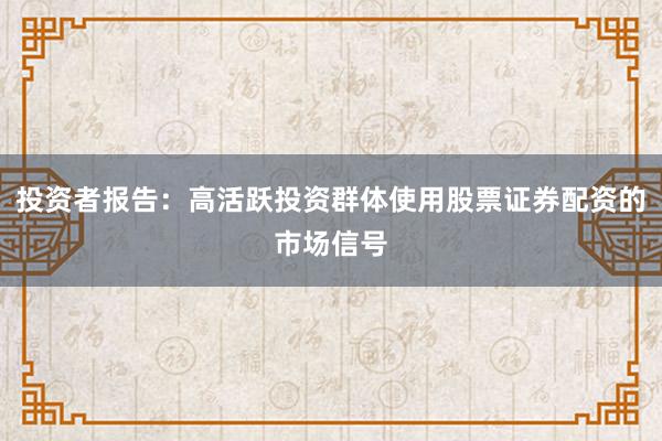 投资者报告：高活跃投资群体使用股票证券配资的市场信号