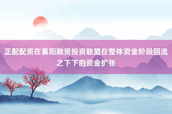 正配配资在襄阳融资投资联盟在整体资金阶段回流之下下的资金扩张