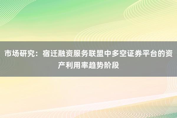 市场研究：宿迁融资服务联盟中多空证券平台的资产利用率趋势阶段