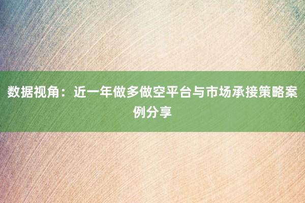 数据视角：近一年做多做空平台与市场承接策略案例分享