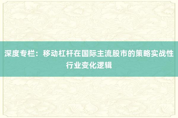 深度专栏：移动杠杆在国际主流股市的策略实战性行业变化逻辑