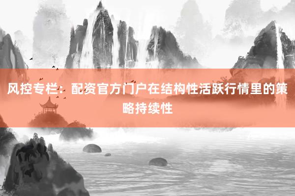 风控专栏：配资官方门户在结构性活跃行情里的策略持续性
