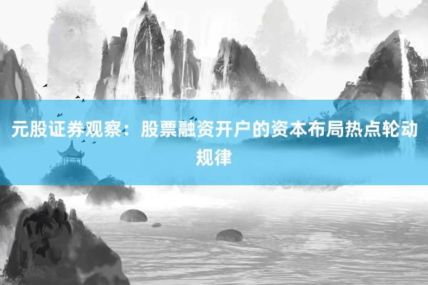 元股证券观察：股票融资开户的资本布局热点轮动规律