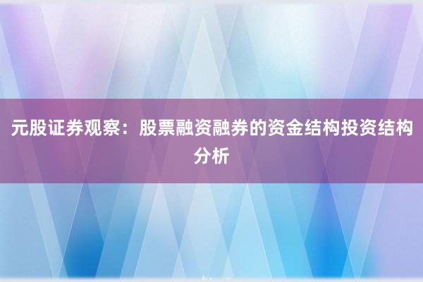 元股证券观察：股票融资融券的资金结构投资结构分析