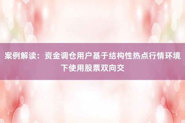 案例解读：资金调仓用户基于结构性热点行情环境下使用股票双向交