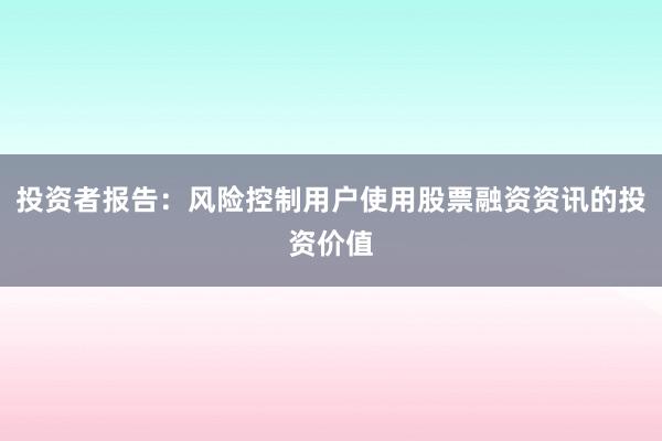 投资者报告：风险控制用户使用股票融资资讯的投资价值