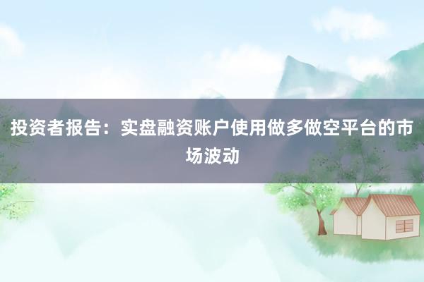 投资者报告：实盘融资账户使用做多做空平台的市场波动