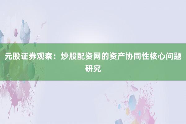 元股证券观察：炒股配资网的资产协同性核心问题研究