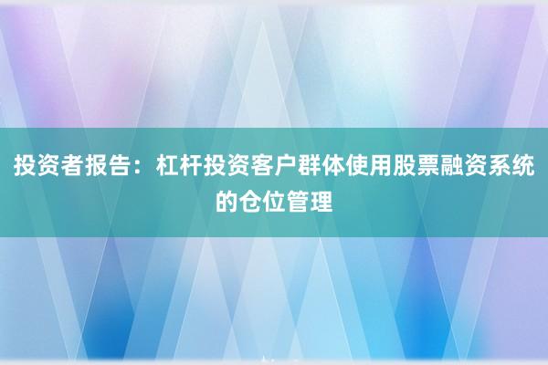 投资者报告：杠杆投资客户群体使用股票融资系统的仓位管理