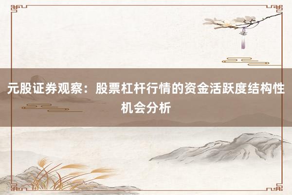 元股证券观察：股票杠杆行情的资金活跃度结构性机会分析