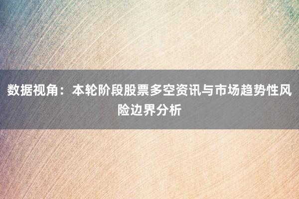 数据视角：本轮阶段股票多空资讯与市场趋势性风险边界分析