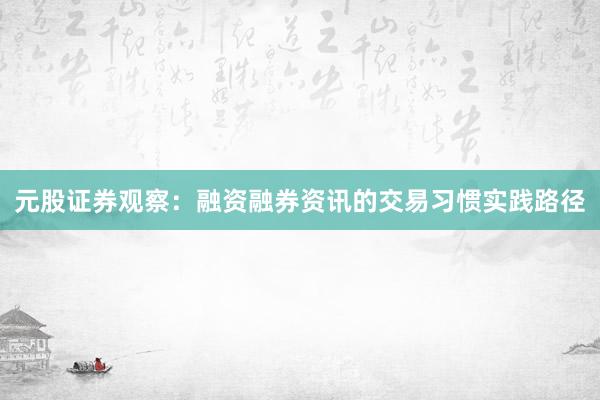 元股证券观察：融资融券资讯的交易习惯实践路径