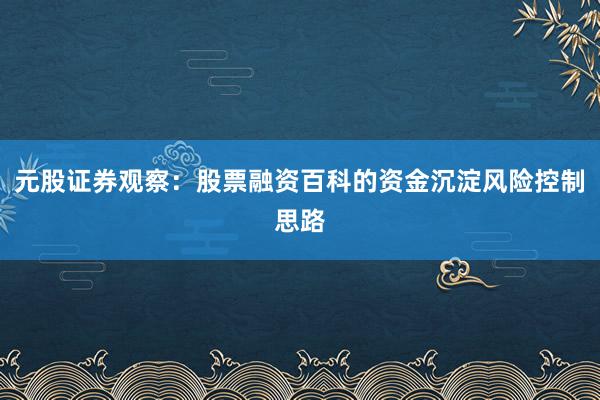 元股证券观察：股票融资百科的资金沉淀风险控制思路