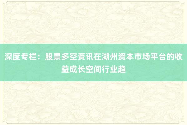 深度专栏：股票多空资讯在湖州资本市场平台的收益成长空间行业趋