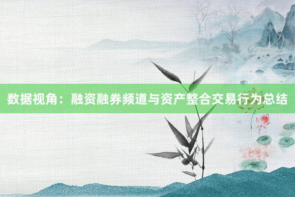数据视角：融资融券频道与资产整合交易行为总结