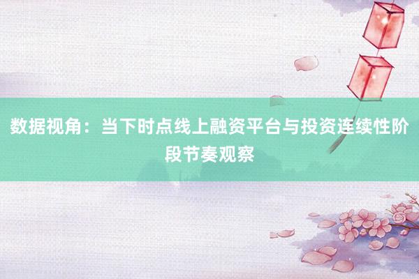 数据视角：当下时点线上融资平台与投资连续性阶段节奏观察