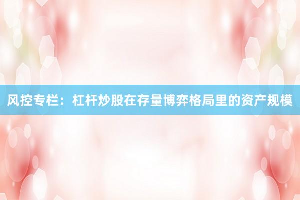 风控专栏：杠杆炒股在存量博弈格局里的资产规模