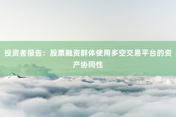 投资者报告：股票融资群体使用多空交易平台的资产协同性