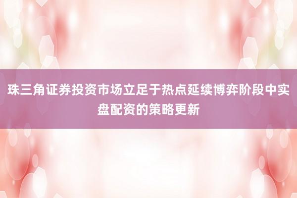 珠三角证券投资市场立足于热点延续博弈阶段中实盘配资的策略更新