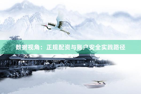 数据视角:正规配资与账户安全实践路径