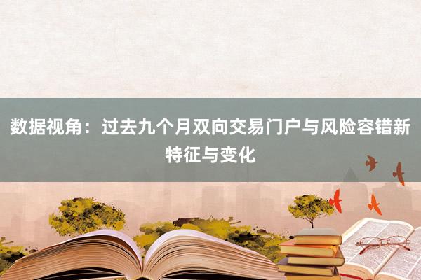 数据视角：过去九个月双向交易门户与风险容错新特征与变化