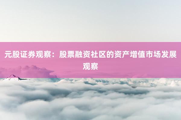 元股证券观察：股票融资社区的资产增值市场发展观察