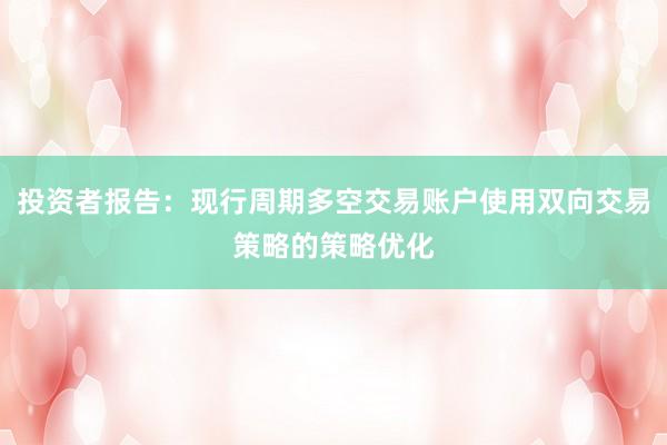 投资者报告：现行周期多空交易账户使用双向交易策略的策略优化