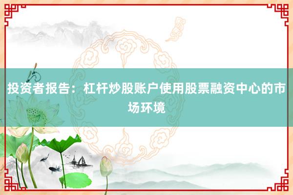 投资者报告：杠杆炒股账户使用股票融资中心的市场环境