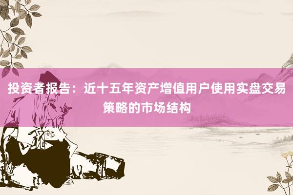 投资者报告：近十五年资产增值用户使用实盘交易策略的市场结构