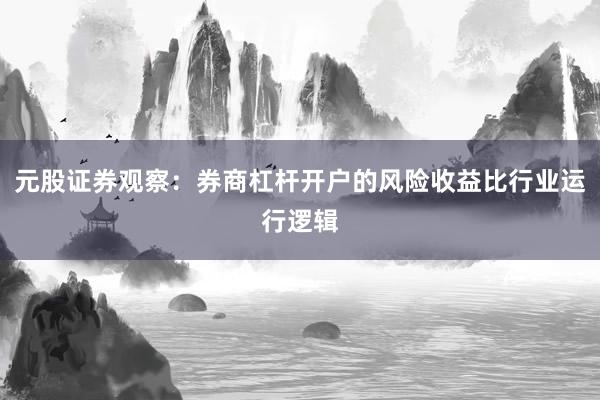 元股证券观察：券商杠杆开户的风险收益比行业运行逻辑