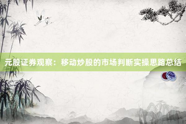 元股证券观察：移动炒股的市场判断实操思路总结