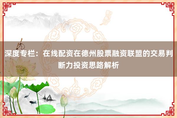 深度专栏：在线配资在德州股票融资联盟的交易判断力投资思路解析