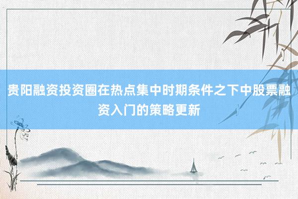 贵阳融资投资圈在热点集中时期条件之下中股票融资入门的策略更新