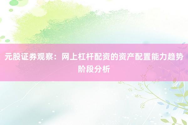 元股证券观察：网上杠杆配资的资产配置能力趋势阶段分析