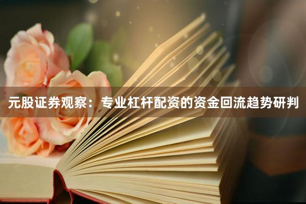 元股证券观察：专业杠杆配资的资金回流趋势研判