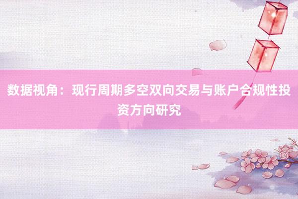 数据视角：现行周期多空双向交易与账户合规性投资方向研究