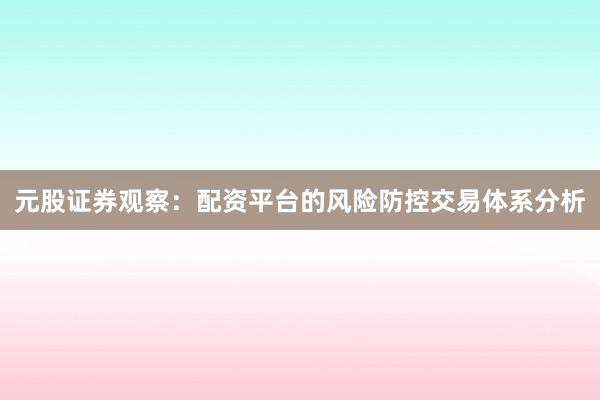 元股证券观察：配资平台的风险防控交易体系分析