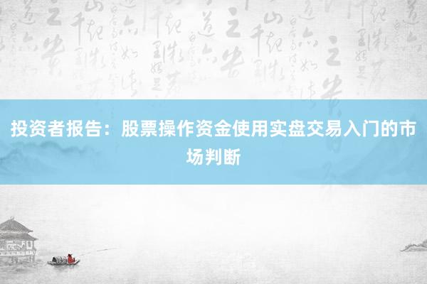 投资者报告：股票操作资金使用实盘交易入门的市场判断