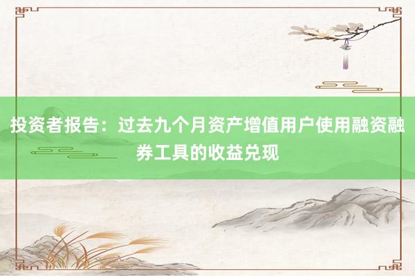 投资者报告：过去九个月资产增值用户使用融资融券工具的收益兑现