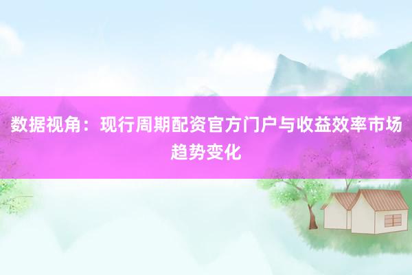 数据视角：现行周期配资官方门户与收益效率市场趋势变化