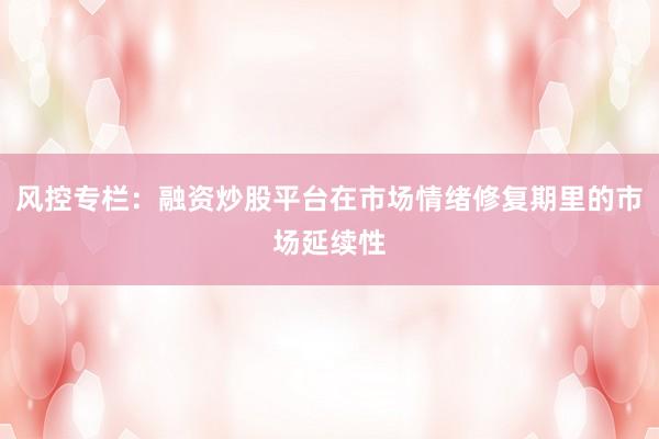 风控专栏：融资炒股平台在市场情绪修复期里的市场延续性