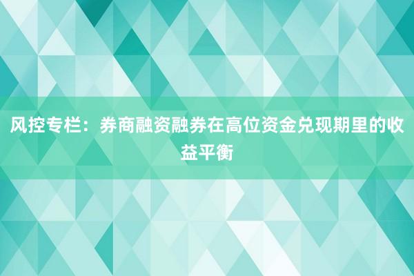 风控专栏：券商融资融券在高位资金兑现期里的收益平衡