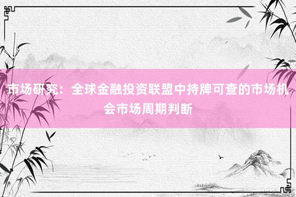 市场研究：全球金融投资联盟中持牌可查的市场机会市场周期判断