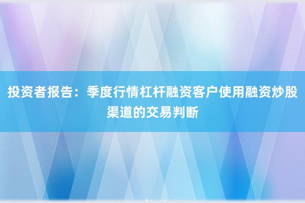 投资者报告：季度行情杠杆融资客户使用融资炒股渠道的交易判断