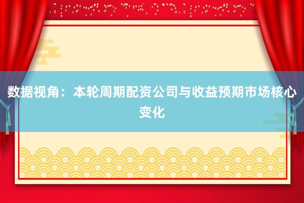 数据视角：本轮周期配资公司与收益预期市场核心变化