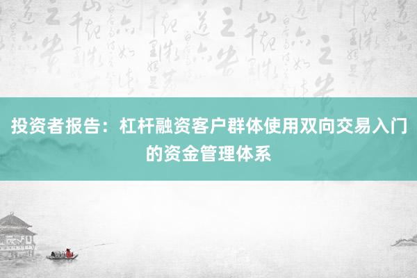 投资者报告：杠杆融资客户群体使用双向交易入门的资金管理体系