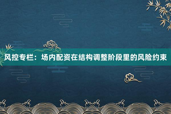 风控专栏：场内配资在结构调整阶段里的风险约束