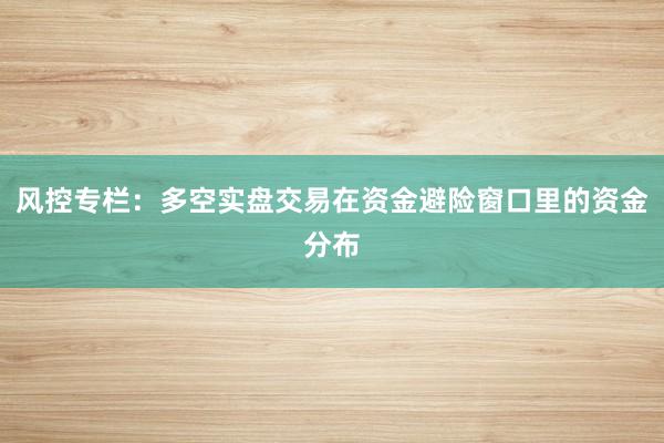 风控专栏：多空实盘交易在资金避险窗口里的资金分布